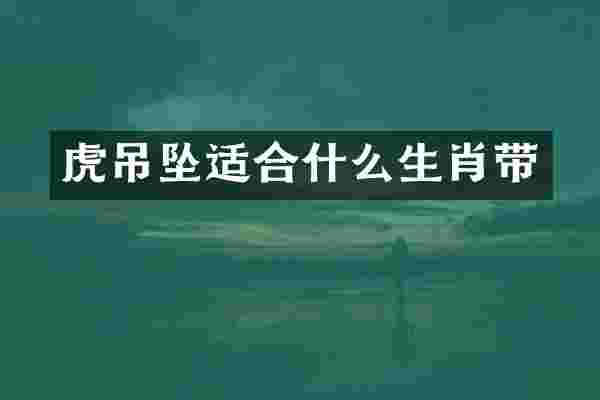 虎吊坠适合什么生肖带