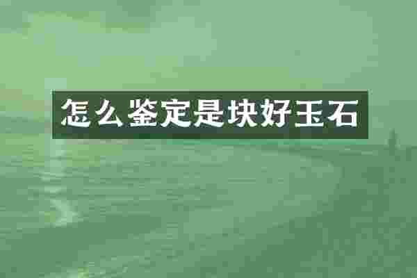怎么鉴定是块好玉石