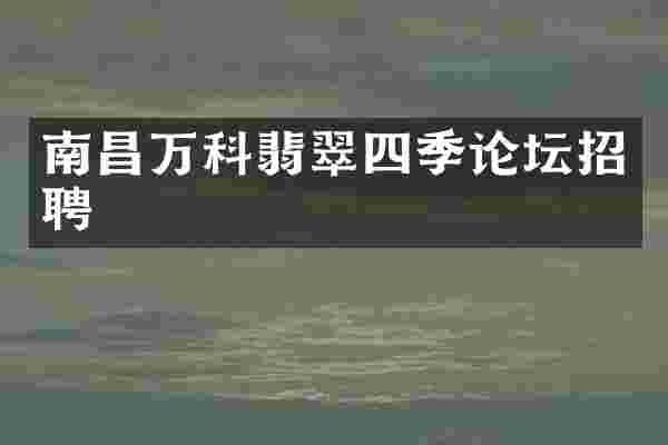 南昌万科翡翠四季论坛招聘