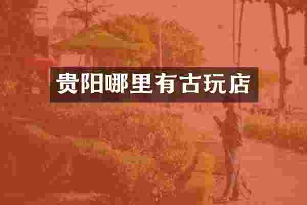 贵阳哪里有古玩店