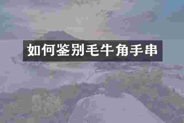 如何鉴别毛牛角手串