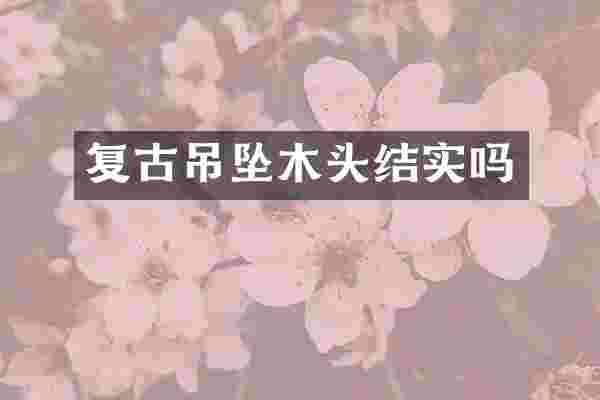 复古吊坠木头结实吗