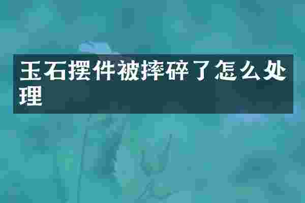 玉石摆件被摔碎了怎么处理