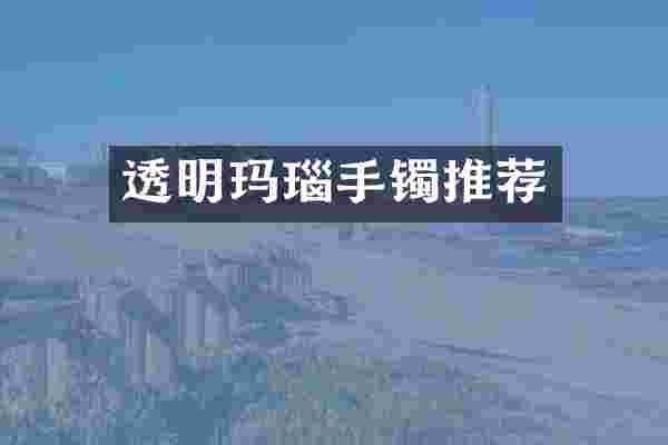 透明玛瑙手镯推荐
