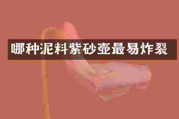 哪种泥料紫砂壶最易炸裂