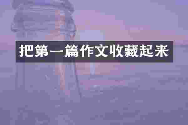 把第一篇作文收藏起来