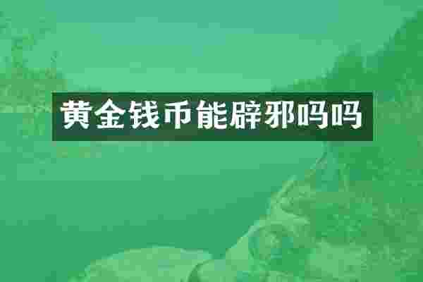 黄金钱币能辟邪吗吗