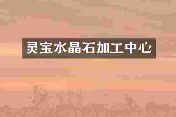 灵宝水晶石加工中心