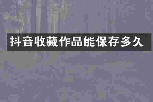 抖音收藏作品能保存多久