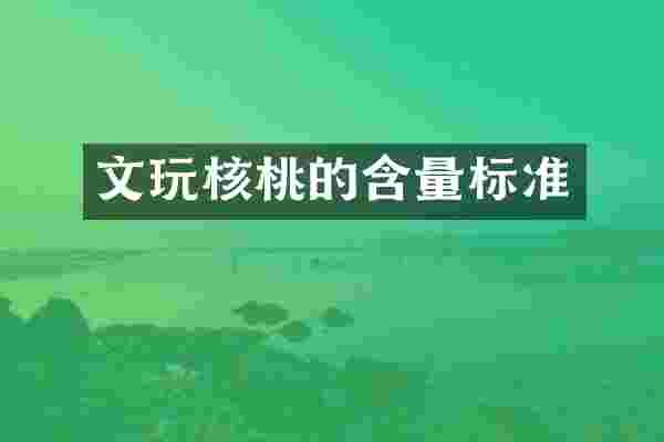 文玩核桃的含量标准