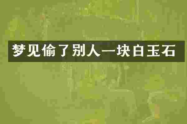 梦见偷了别人一块白玉石