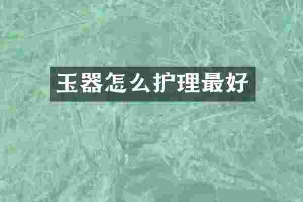 玉器怎么护理最好