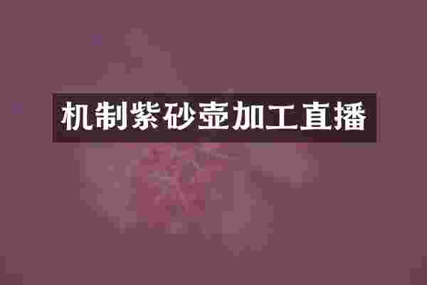 机制紫砂壶加工直播