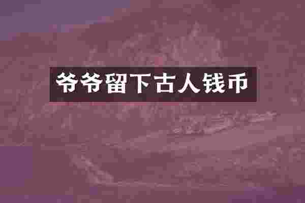 爷爷留下古人钱币