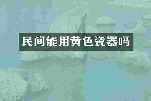 民间能用黄色瓷器吗