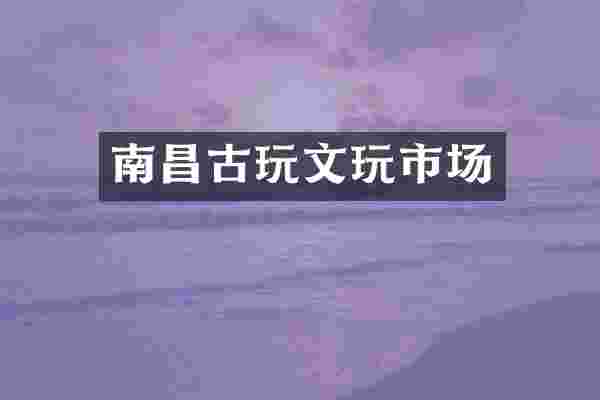 南昌古玩文玩市场