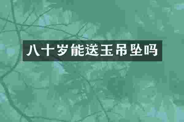 八十岁能送玉吊坠吗