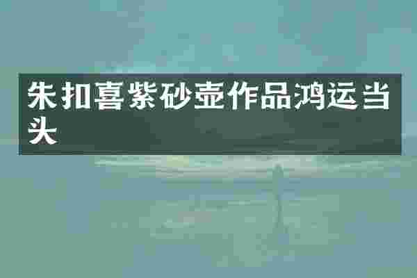 朱扣喜紫砂壶作品鸿运当头