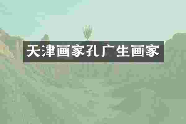 天津画家孔广生画家