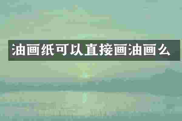 油画纸可以直接画油画么