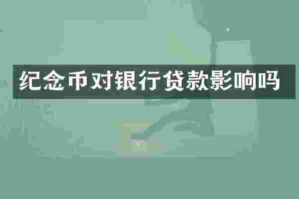 纪念币对银行贷款影响吗