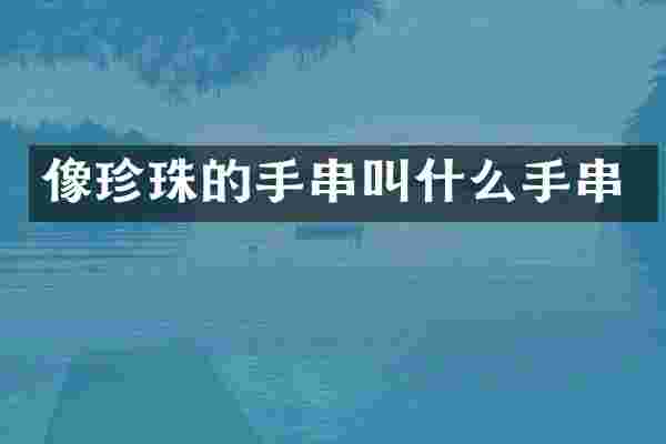 像珍珠的手串叫什么手串