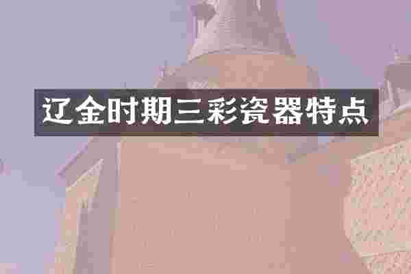 辽金时期三彩瓷器特点