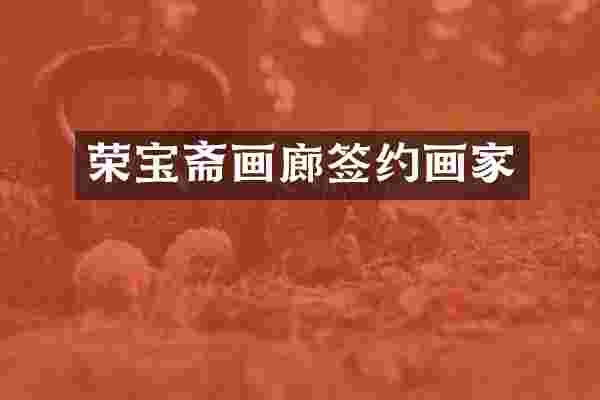 荣宝斋画廊签约画家