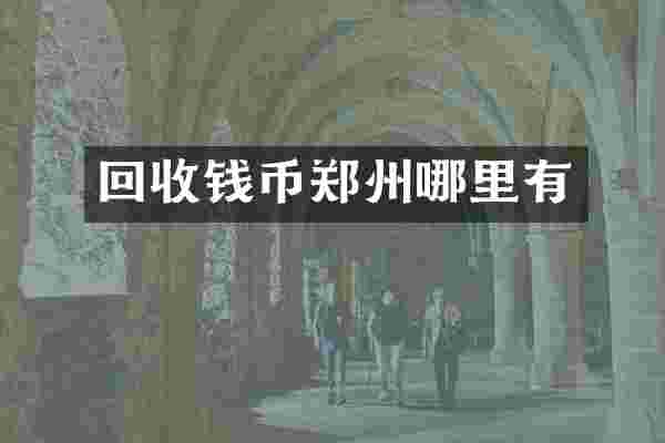 回收钱币郑州哪里有