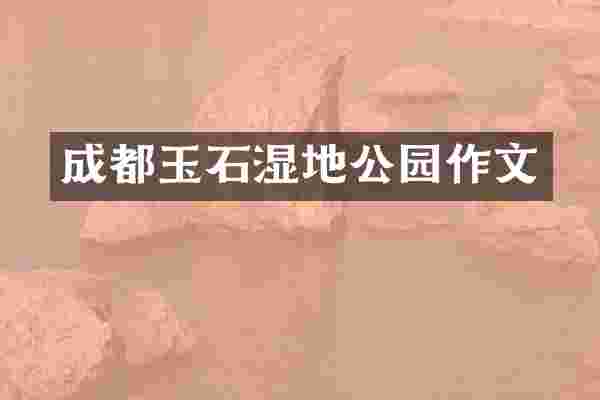 成都玉石湿地公园作文