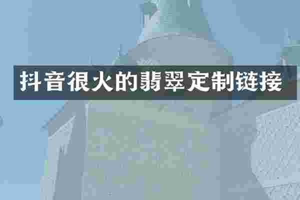 抖音很火的翡翠定制链接