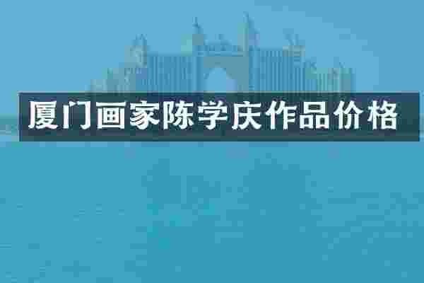 厦门画家陈学庆作品价格