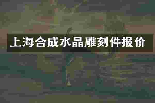 上海合成水晶雕刻件报价
