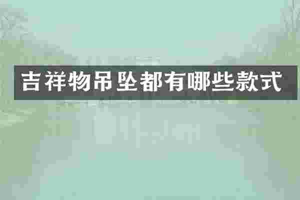 吉祥物吊坠都有哪些款式