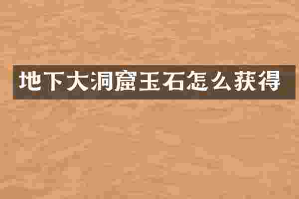 地下大洞窟玉石怎么获得
