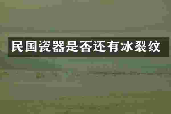 民国瓷器是否还有冰裂纹