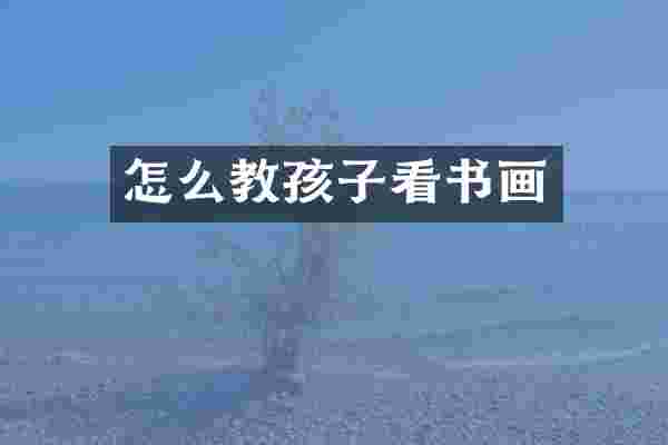 怎么教孩子看书画