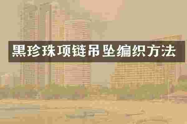黑珍珠项链吊坠编织方法
