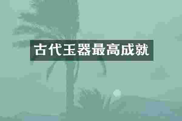 古代玉器最高成就