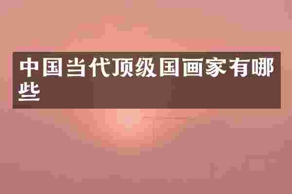 中国当代顶级国画家有哪些