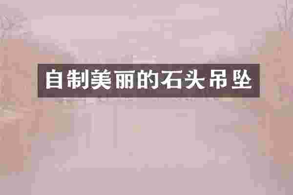 自制美丽的石头吊坠