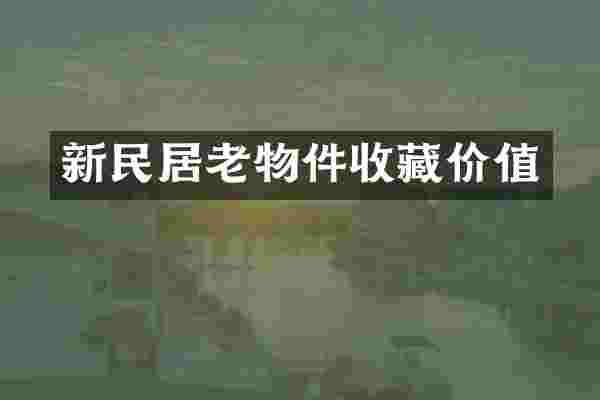 新民居老物件收藏价值