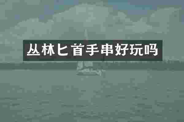 丛林匕首手串好玩吗