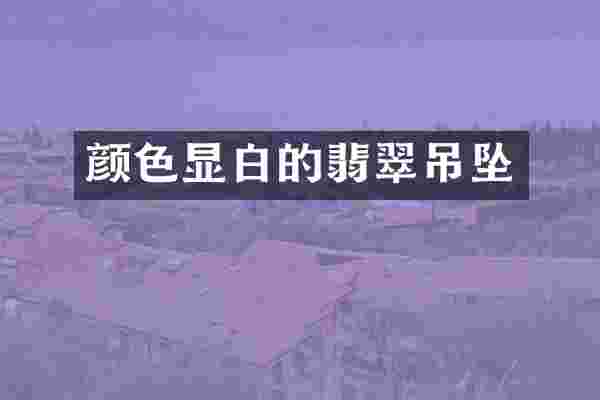 颜色显白的翡翠吊坠