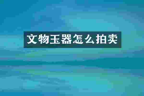 文物玉器怎么拍卖