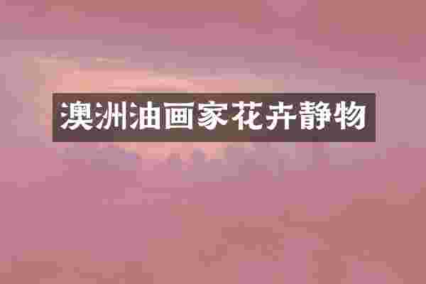 澳洲油画家花卉静物