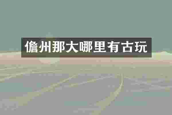 儋州那大哪里有古玩