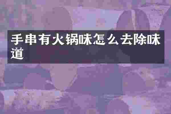 手串有火锅味怎么去除味道