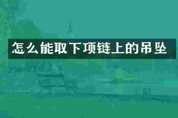 怎么能取下项链上的吊坠