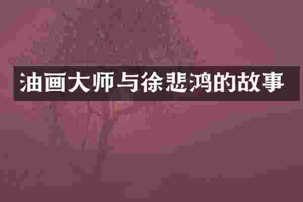 油画大师与徐悲鸿的故事
